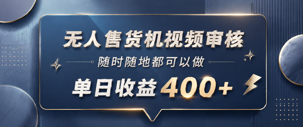 无人售货机视频审核，一部手机随时随地都可以做，10秒一单，单日收益400+【揭秘】-稀缺资源库