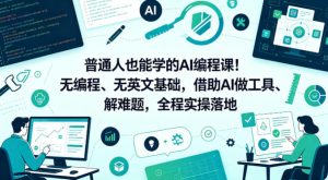 普通人也能学的AI编程课！无编程、无英文基础，借助AI做工具、解难题，全程实操落地（更新6月）-稀缺资源库