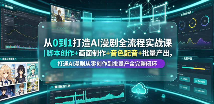 从0到1打造AI漫剧全流程实战课｜脚本创作+画面制作+音色配音+批量产出，打通AI漫剧从零创作到批量量产完整闭环-稀缺资源库