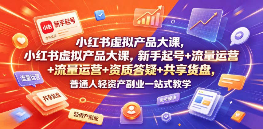 小红书虚拟产品大课，新手起号+流量运营+资质答疑+共享货盘，普通人轻资产副业一站式教学-稀缺资源库