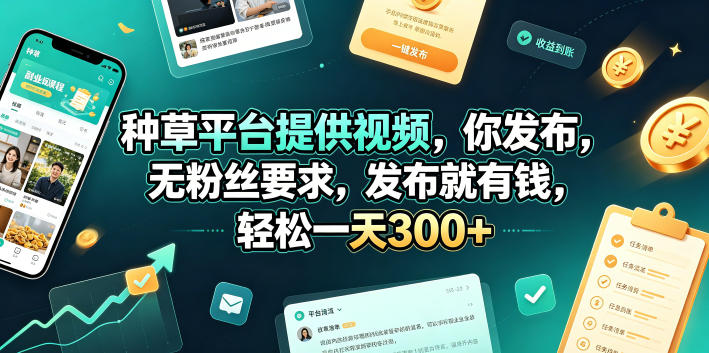 种草平台提供视频，你发布，无粉丝要求，发布就有钱，轻松一天300+【揭秘】-稀缺资源库