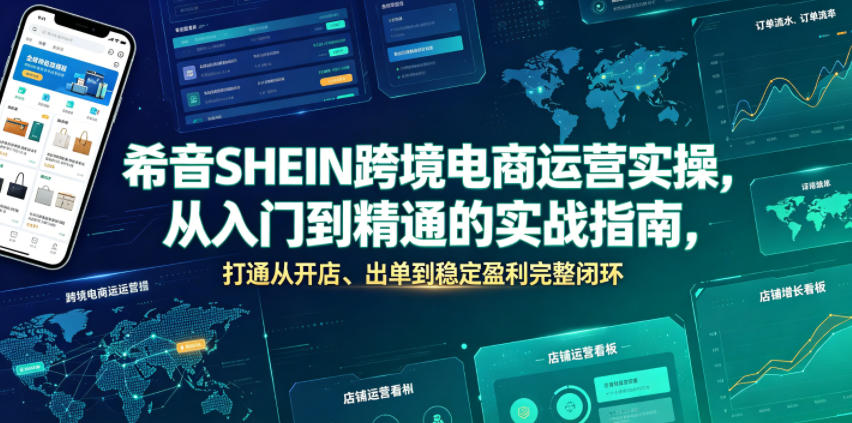 希音SHEIN跨境电商运营实操，从入门到精通的实战指南，打通从开店、出单到稳定盈利完整闭环-稀缺资源库