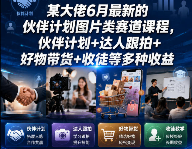 某大佬6月最新的伙伴计划图片类赛道课程，伙伴计划+达人跟拍+好物带货+收徒等多种收益-稀缺资源库
