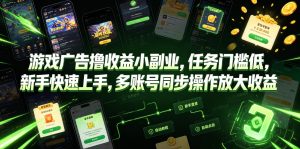 游戏广告撸收益小副业，任务门槛低，新手快速上手，多账号同步操作放大收益-稀缺资源库