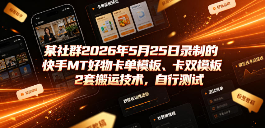 某社群2026年5月25日录制的快手MT好物卡单模板、卡双模板2套搬运技术，自行测试-稀缺资源库