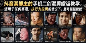 抖音某博主的手机二创混剪搬运教学，适用于任何赛道，执行力拉满的情况下，起号轻轻松松-稀缺资源库
