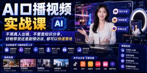 AI口播视频实战课，不用真人出镜，不管是知识分享、好物带货还是剧情访谈，都可以快速落地-稀缺资源库