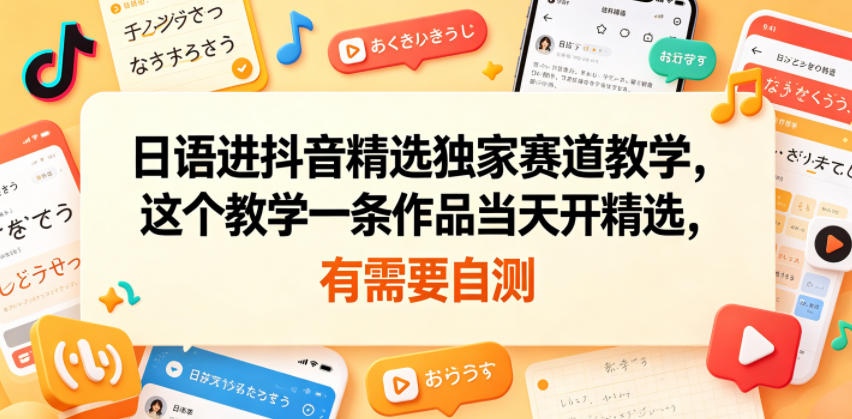 日语进抖音精选独家赛道教学，这个教学一条作品当天开精选，有需要自测-稀缺资源库