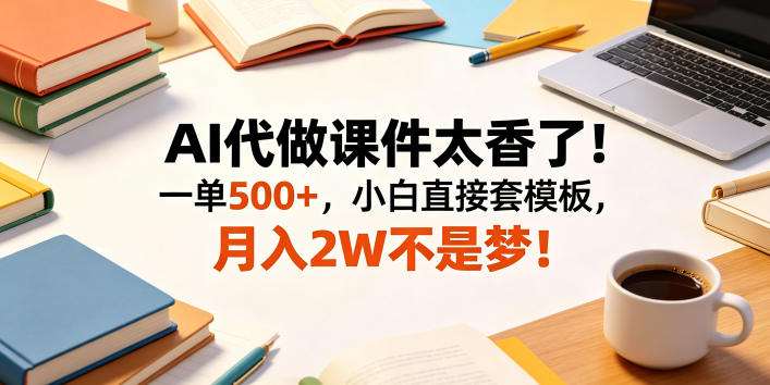 AI代做课件太香了！一单500+，小白直接套模板，月入2W不是梦！【揭秘】-稀缺资源库