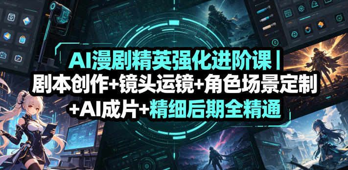 AI漫剧精英强化进阶课｜剧本创作+镜头运镜+角色场景定制+AI成片+精细后期全精通-稀缺资源库