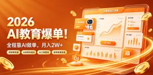 2026 AI教育爆单!全程靠AI做单,月入2W+,附接单资源【揭秘】-稀缺资源库