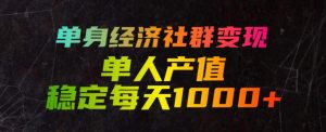单身经济社群变现玩法，单人产值稳定每天1000+，门槛低好上手，稳定可持续【揭秘】-稀缺资源库