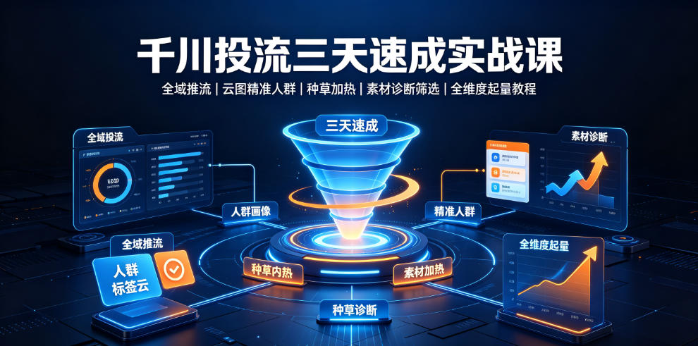 千川投流三天速成实战课｜全域推流、云图精准人群、种草加热、素材诊断筛选全维度起量教程-稀缺资源库