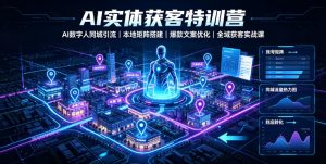 AI实体获客特训营｜AI数字人同城引流、本地矩阵搭建、爆款文案优化全域获客实战课-稀缺资源库