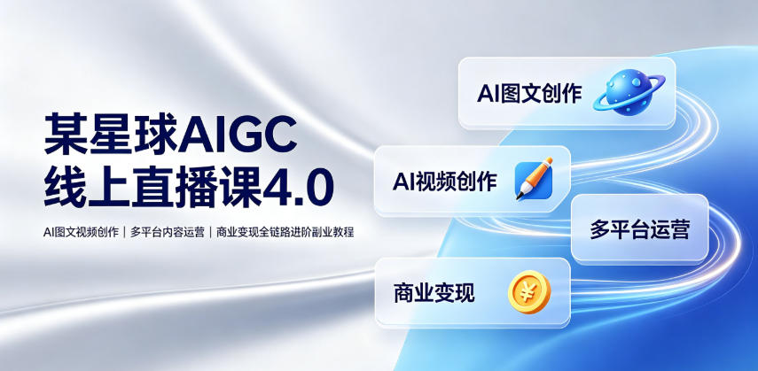 某星球AIGC线上直播课4.0｜AI图文视频创作、多平台内容运营、商业变现全链路进阶副业教程-稀缺资源库