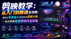 剪映教学:从入门到精通全攻略,带你从零基础小白成长为剪辑大神,一站式掌握短视频创作全技能-稀缺资源库