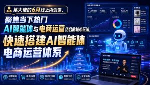 某大佬的6月线上内训课，聚焦当下热门AI智能体与电商运营结合的核心玩法，快速搭建AI智能体电商运营体系-稀缺资源库