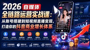 2026自媒体全链路运营实战课：从账号搭建到短视频直播变现，打造你的抖音商业增长体系-稀缺资源库