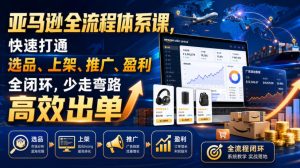 亚马逊全流程体系课,快速打通选品、上架、推广、盈利全闭环,少走弯路高效出单-稀缺资源库