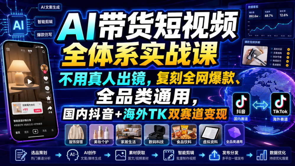 AI带货短视频全体系实战课，不用真人出镜，复刻全网爆款、全品类通用，国内抖音+海外TK双赛道变现-稀缺资源库
