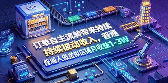 订单自主流转带来持续被动收入，普通人做虚拟店铺月收益1-3W【揭秘】-稀缺资源库