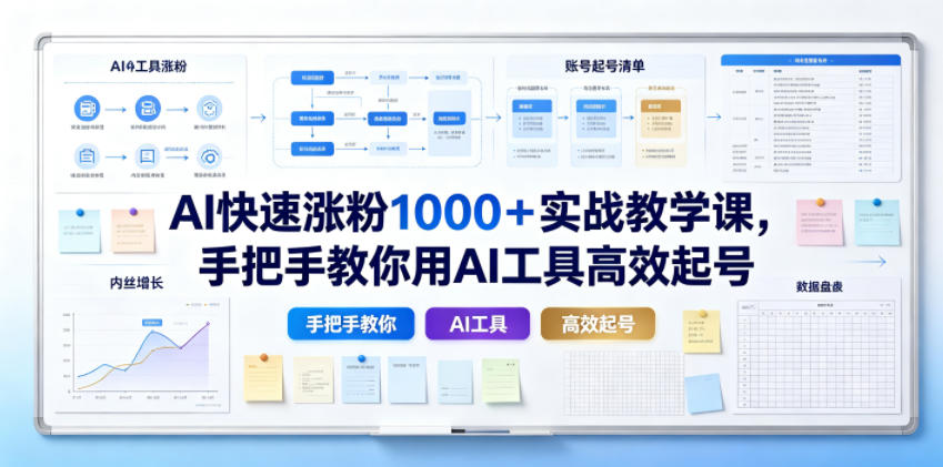 AI快速涨粉1000＋实战教学课，手把手教你用AI工具高效起号-稀缺资源库