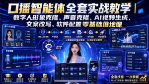 口播智能体全套实战教学｜数字人形象克隆、声音克隆、AI视频生成、文案改写、软件配置零基础落地课-稀缺资源库
