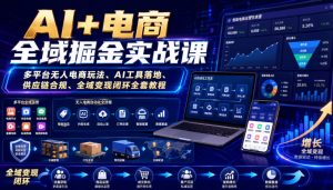 AI+电商全域掘金实战课｜多平台无人电商玩法、AI工具落地、供应链合规、全域变现闭环全套教程-稀缺资源库