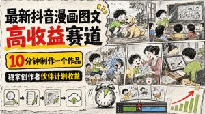 最新抖音漫画图文高收益赛道，10分钟制作一个作品，稳拿创作者伙伴计划收益-稀缺资源库