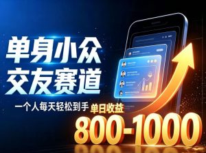 单身小众交友赛道，一个人每天轻松到手1000+，落地快、见效稳【揭秘】-稀缺资源库