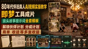 80年代怀旧真人AI视频实操教学,即梦工具成片、镜头故事提示词全套模板,解锁伙伴计划分成计划商单收徒等多重收益-稀缺资源库