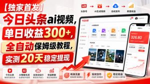 【独家首发】今日头条ai视频，单日收益300+，全自动保姆级教程，实测20天稳定提现【揭秘】-稀缺资源库