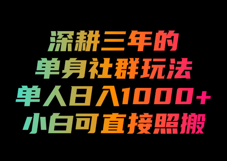 深耕三年的单身社群玩法，单人日入1000+，小白可直接照搬！【揭秘】-稀缺资源库