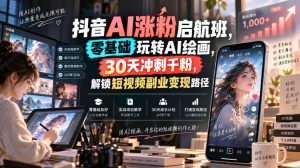 抖音AI涨粉启航班，零基础玩转AI绘画，30天冲刺千粉，解锁短视频副业变现路径-稀缺资源库