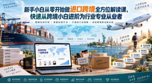 新手小白从零开始做进口跨境全方位解读课,快速从跨境小白进阶为行业专业从业者-稀缺资源库