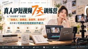 真人IP短视频7天训练营,从“会拍素材”升级到“会拍人、会表达、会创作、会交付”,逐步建立可持续的短视频创作能力-稀缺资源库