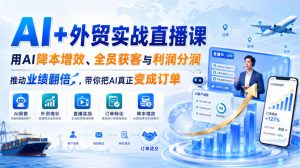 AI+外贸实战直播课，用AI降本增效、全员获客与利润分润，推动业绩翻倍，带你把AI真正变成订单（26.08.31）-稀缺资源库