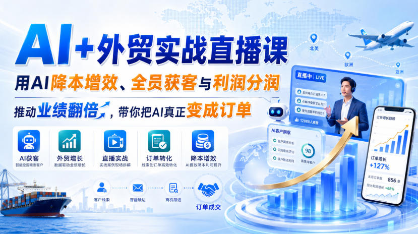 AI+外贸实战直播课，用AI降本增效、全员获客与利润分润，推动业绩翻倍，带你把AI真正变成订单（26.08.31）-稀缺资源库