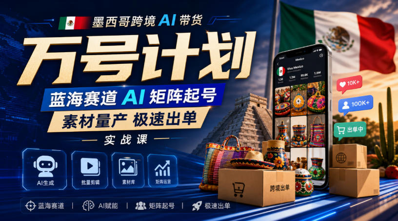 墨西哥跨境AI带货万号计划，蓝海赛道AI矩阵起号，素材量产极速出单实战课-稀缺资源库