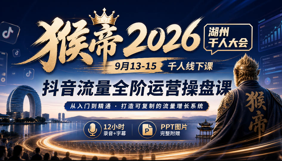 猴帝2026湖州千人大会9月13-15千人线下课，抖音流量全阶运营操盘课，12小时录音加字幕+ppt图片-稀缺资源库