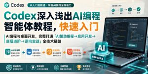 Codex深入浅出AI编程智能体教程，快速入门AI编程与桌面开发，打通「AI辅助编程→应用开发→底层进阶→逆向实战」全技术链路-稀缺资源库