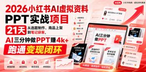 2026小红书AI虚拟资料PPT实战项目，21天从选题制作、商品上架到笔记获客，AI三分钟做PPT赚4k+跑通变现闭环-稀缺资源库