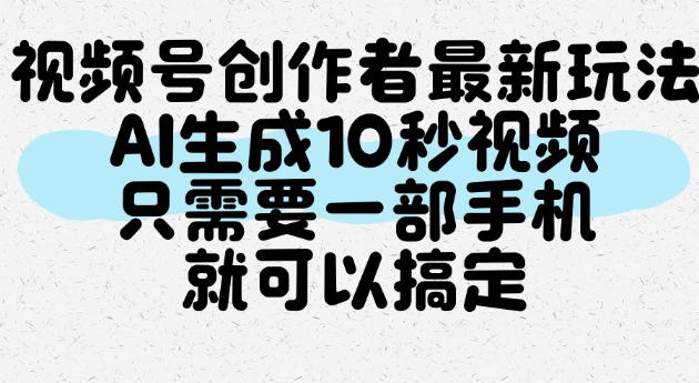 视频号创作者最新玩法，AI一键生成10秒视频，只需要一部手机就可以搞定-稀缺资源库
