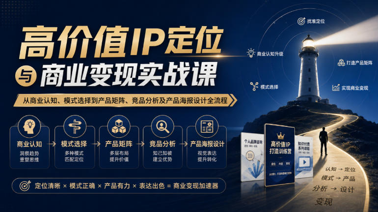 【无水印】高价值IP定位与商业变现实战课，从商业认知、模式选择到产品矩阵、竞品分析及产品海报设计全流程-稀缺资源库