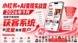 小红书+AI变现实战营2026年9月，搭建可复制的获客系统，把流量变成客户！-稀缺资源库