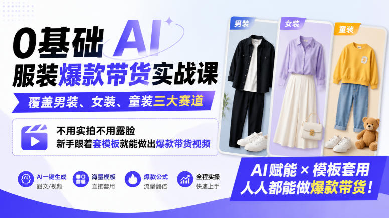 0基础AI服装爆款带货实战课｜覆盖男装、女装、童装三大赛道，不用实拍不用露脸，新手跟着套模板就能做出爆款带货视频-稀缺资源库