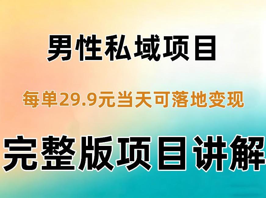 男性私域项目每单29.9，当天就能落地变现【不是S粉项目】详细拆解-稀缺资源库