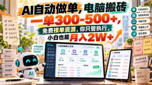 AI自动做单，电脑搬砖一单300-500+，免费接单资源，你只管执行，小白也能月入2W+【揭秘】-稀缺资源库