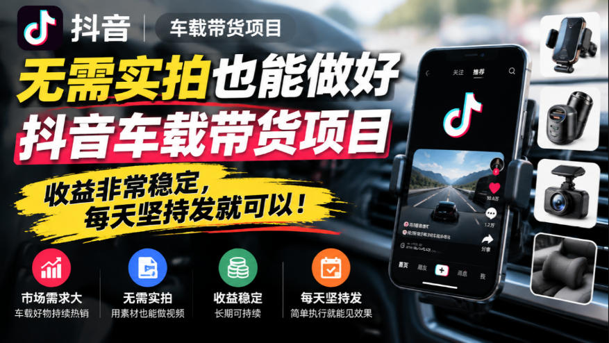 无需实拍也能做好抖音车载带货项目，收益非常稳定，每天坚持发就可以！-稀缺资源库