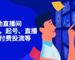7天启动直播间，全流程起号、直播搭建，付费投流等-稀缺资源库